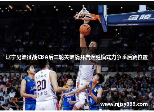 辽宁男篮征战CBA后三轮关键战开启连胜模式力争季后赛位置