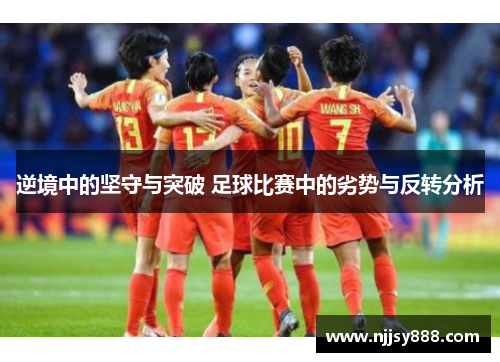 逆境中的坚守与突破 足球比赛中的劣势与反转分析