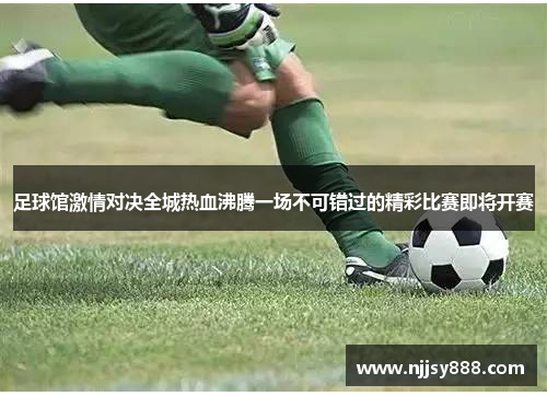 足球馆激情对决全城热血沸腾一场不可错过的精彩比赛即将开赛