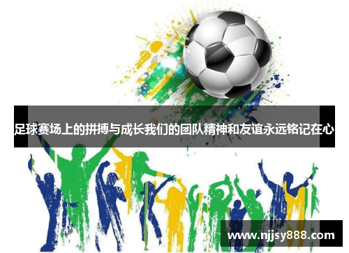 足球赛场上的拼搏与成长我们的团队精神和友谊永远铭记在心