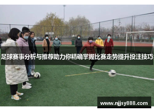 足球赛事分析与推荐助力你精确掌握比赛走势提升投注技巧