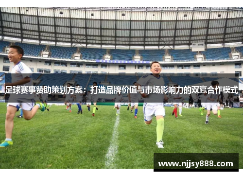 足球赛事赞助策划方案：打造品牌价值与市场影响力的双赢合作模式