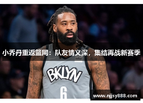 小乔丹重返篮网：队友情义深，集结再战新赛季