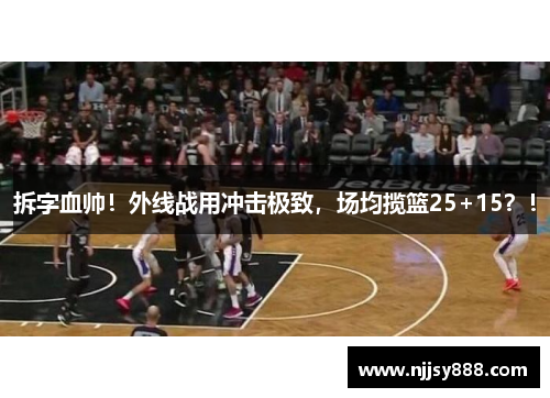 拆字血帅！外线战用冲击极致，场均揽篮25+15？！
