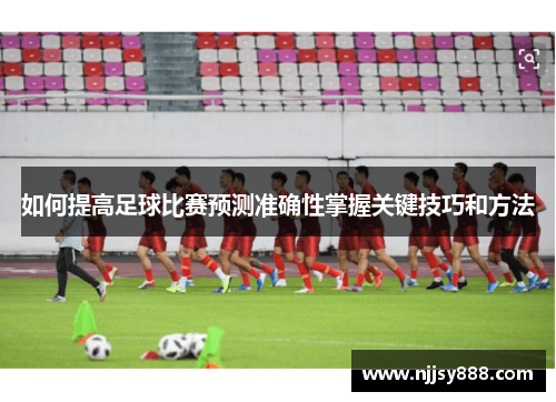 如何提高足球比赛预测准确性掌握关键技巧和方法