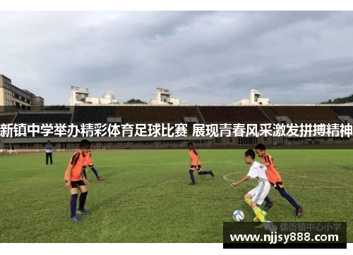 新镇中学举办精彩体育足球比赛 展现青春风采激发拼搏精神
