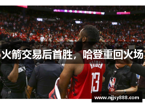 火箭交易后首胜，哈登重回火场