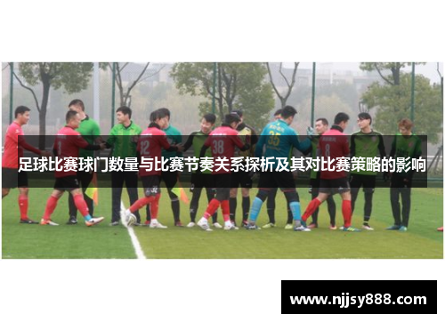 足球比赛球门数量与比赛节奏关系探析及其对比赛策略的影响