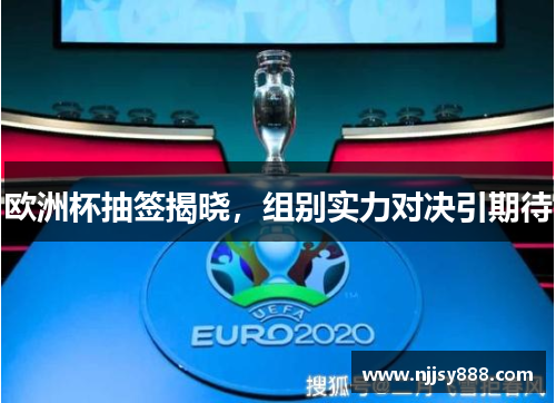 欧洲杯抽签揭晓，组别实力对决引期待