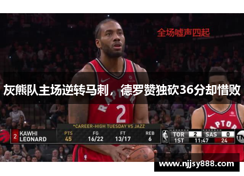 灰熊队主场逆转马刺，德罗赞独砍36分却惜败