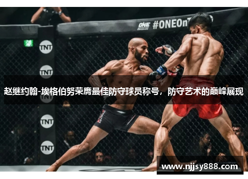 赵继约翰-埃格伯努荣膺最佳防守球员称号，防守艺术的巅峰展现