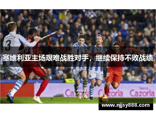 塞维利亚主场艰难战胜对手，继续保持不败战绩