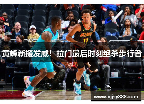 黄蜂新援发威！拉门最后时刻绝杀步行者