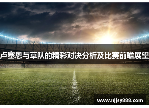 卢塞恩与草队的精彩对决分析及比赛前瞻展望