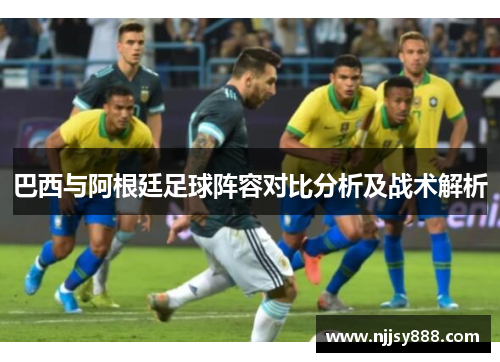 巴西与阿根廷足球阵容对比分析及战术解析