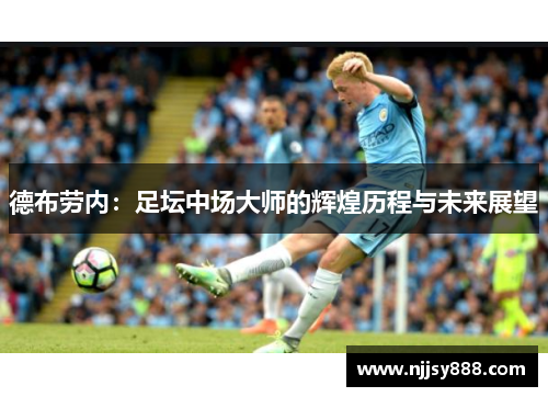 德布劳内：足坛中场大师的辉煌历程与未来展望