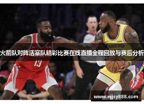 火箭队对阵活塞队精彩比赛在线直播全程回放与赛后分析