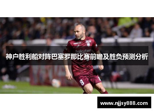 神户胜利船对阵巴塞罗那比赛前瞻及胜负预测分析