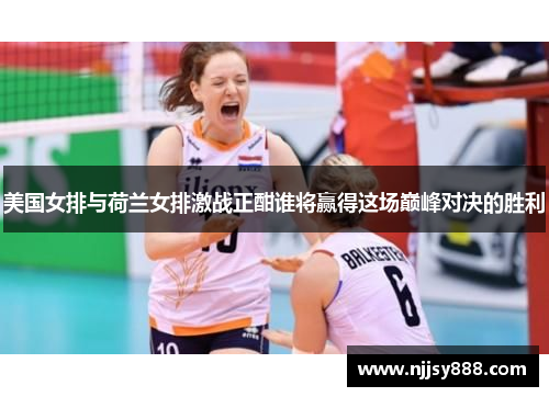 美国女排与荷兰女排激战正酣谁将赢得这场巅峰对决的胜利