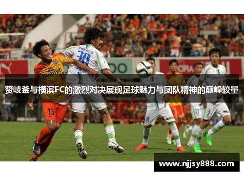 赞岐釜与横滨FC的激烈对决展现足球魅力与团队精神的巅峰较量
