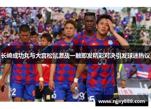 长崎成功丸与大宫松鼠激战一触即发精彩对决引发球迷热议