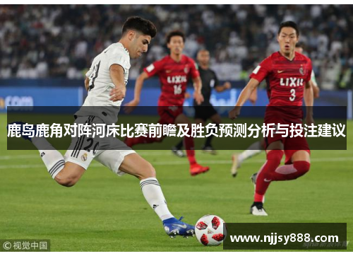 鹿岛鹿角对阵河床比赛前瞻及胜负预测分析与投注建议