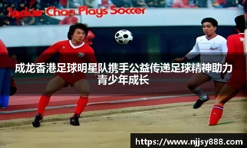 成龙香港足球明星队携手公益传递足球精神助力青少年成长