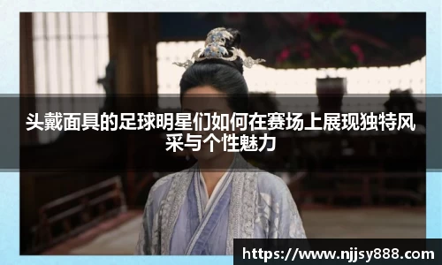 头戴面具的足球明星们如何在赛场上展现独特风采与个性魅力