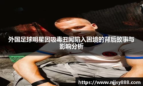外国足球明星因吸毒丑闻陷入困境的背后故事与影响分析