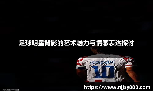 足球明星背影的艺术魅力与情感表达探讨