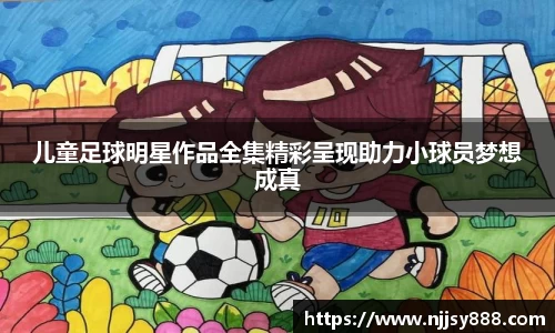 儿童足球明星作品全集精彩呈现助力小球员梦想成真