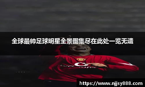 全球最帅足球明星全景图集尽在此处一览无遗